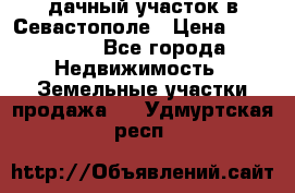 дачный участок в Севастополе › Цена ­ 900 000 - Все города Недвижимость » Земельные участки продажа   . Удмуртская респ.